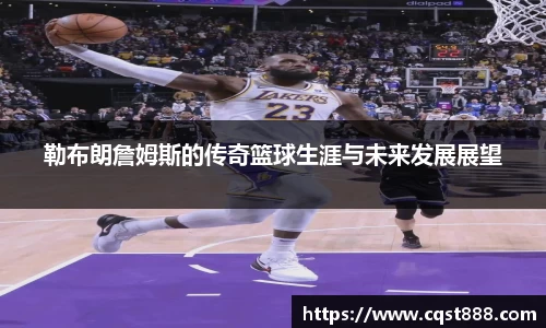 勒布朗詹姆斯的传奇篮球生涯与未来发展展望