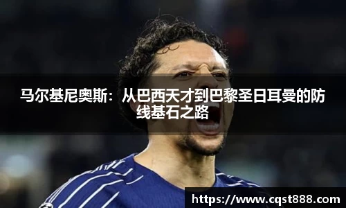 马尔基尼奥斯：从巴西天才到巴黎圣日耳曼的防线基石之路