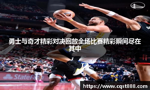 勇士与奇才精彩对决回放全场比赛精彩瞬间尽在其中