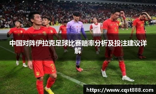 中国对阵伊拉克足球比赛赔率分析及投注建议详解
